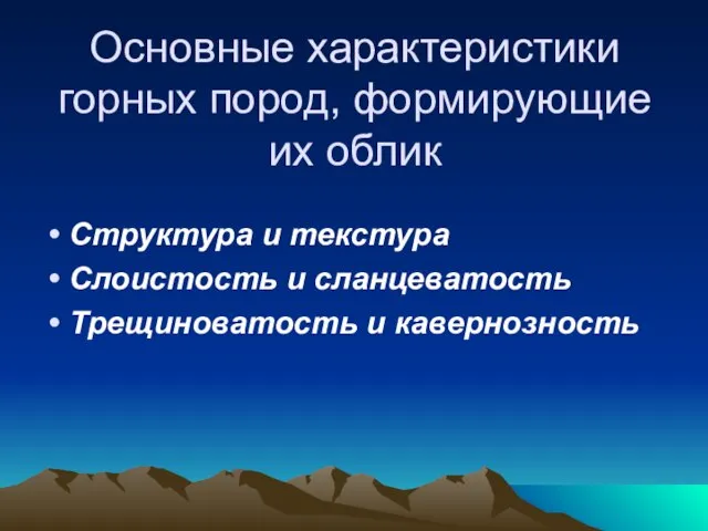 Основные характеристики горных пород, формирующие их облик Структура и текстура Слоистость и сланцеватость Трещиноватость и кавернозность