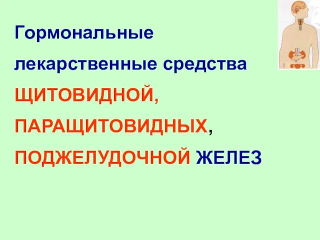 Гормональные лекарственные средства ЩИТОВИДНОЙ, ПАРАЩИТОВИДНЫХ, ПОДЖЕЛУДОЧНОЙ ЖЕЛЕЗ