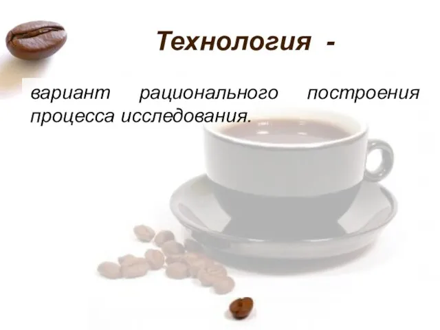 Технология - вариант рационального построения процесса иссле­дования.