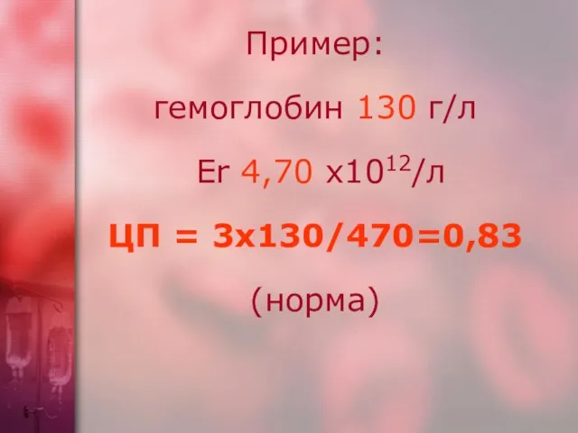 Пример: гемоглобин 130 г/л Er 4,70 х1012/л ЦП = 3х130/470=0,83 (норма)