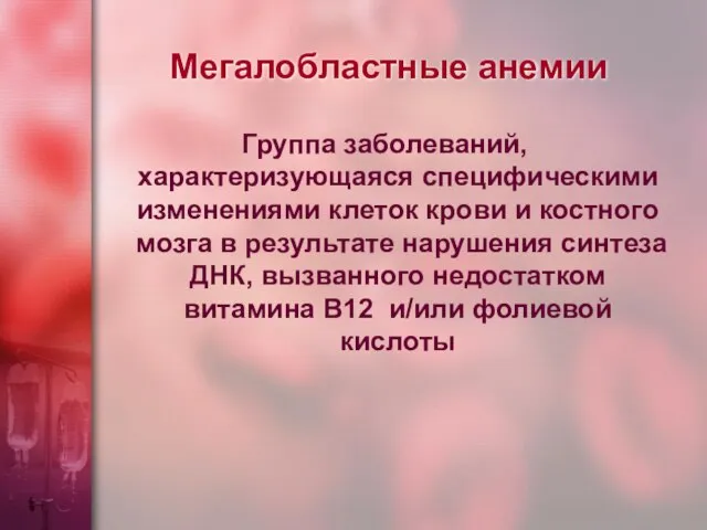 Мегалобластные анемии Группа заболеваний, характеризующаяся специфическими изменениями клеток крови и костного