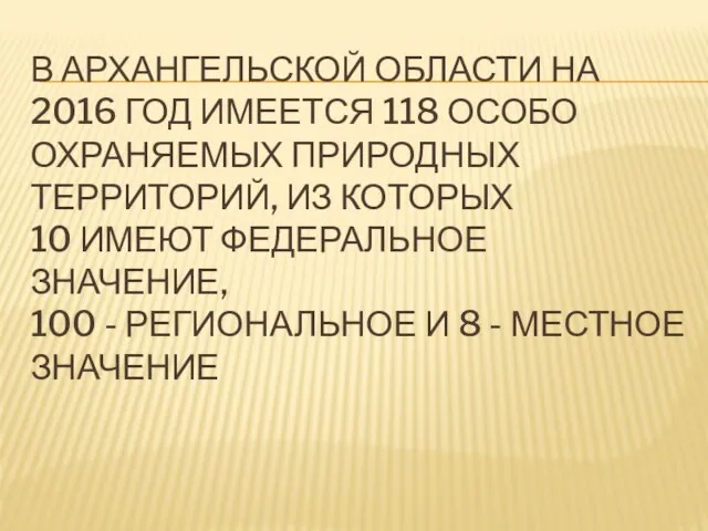 В АРХАНГЕЛЬСКОЙ ОБЛАСТИ НА 2016 ГОД ИМЕЕТСЯ 118 ОСОБО ОХРАНЯЕМЫХ ПРИРОДНЫХ