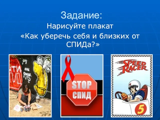 Задание: Нарисуйте плакат «Как уберечь себя и близких от СПИДа?»