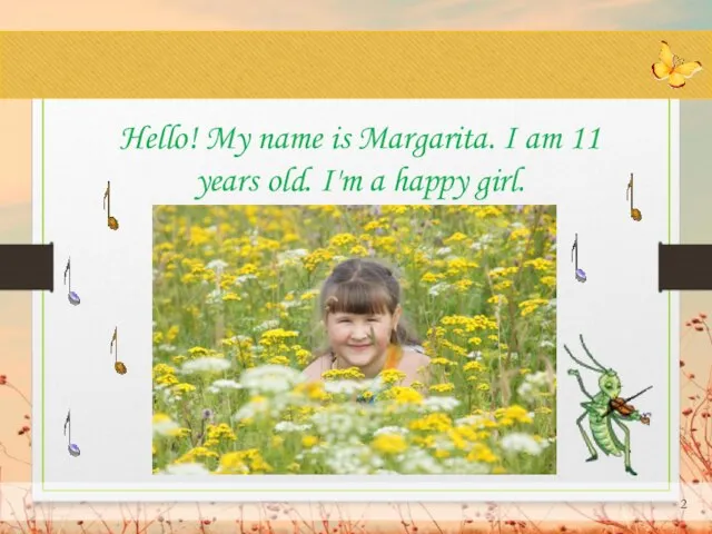 Hello! My name is Margarita. I am 11 years old. I'm a happy girl.