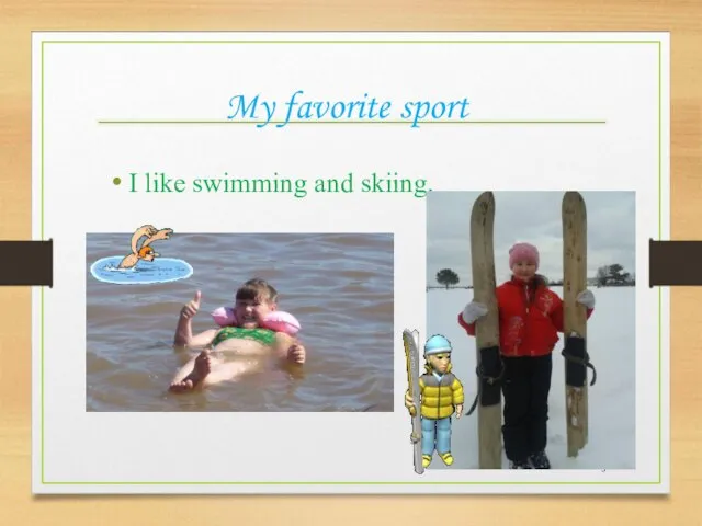 My favorite sport I like swimming and skiing.