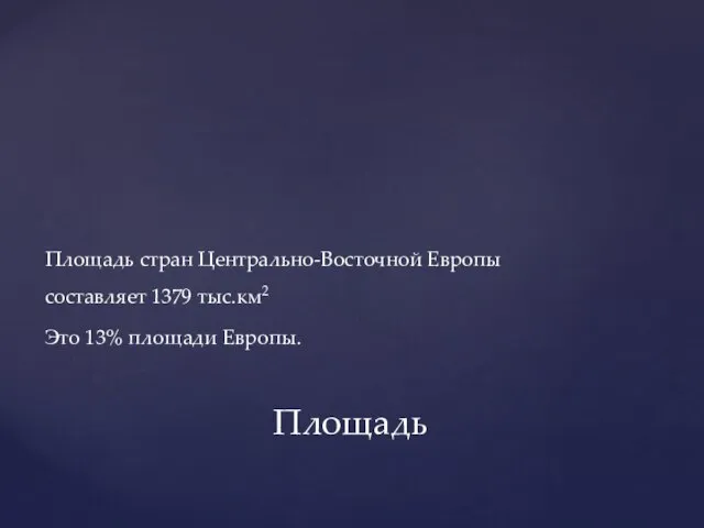 Площадь Площадь стран Центрально-Восточной Европы составляет 1379 тыс.км2 Это 13% площади Европы.