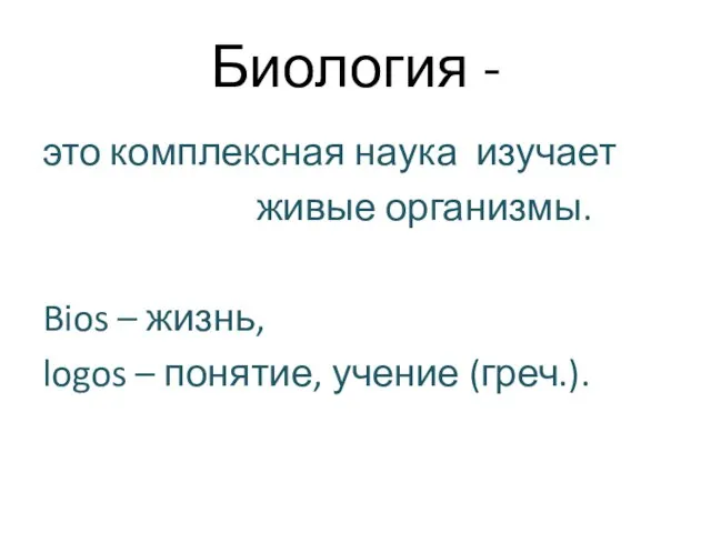 Биология - это комплексная наука изучает живые организмы. Bios – жизнь, logos – понятие, учение (греч.).