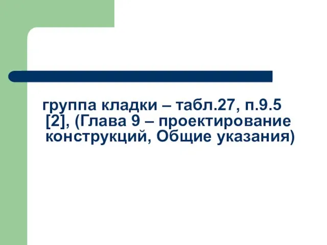 группа кладки – табл.27, п.9.5 [2], (Глава 9 – проектирование конструкций, Общие указания)