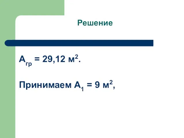 Решение Агр = 29,12 м2. Принимаем А1 = 9 м2,