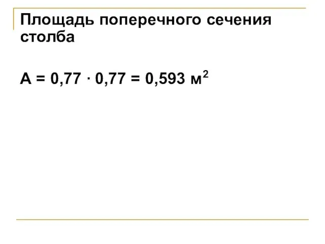 Площадь поперечного сечения столба А = 0,77 ∙ 0,77 = 0,593 м2