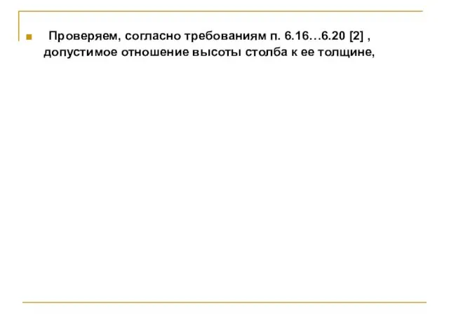 Проверяем, согласно требованиям п. 6.16…6.20 [2] , допустимое отношение высоты столба к ее толщине,