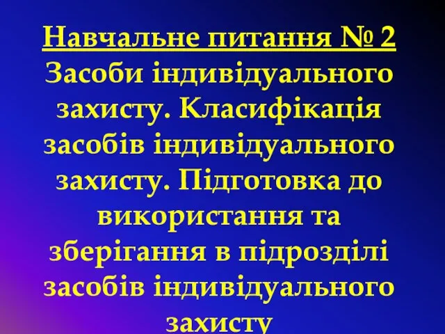 Навчальне питання № 2 Засоби індивідуального захисту. Класифікація засобів індивідуального захисту.