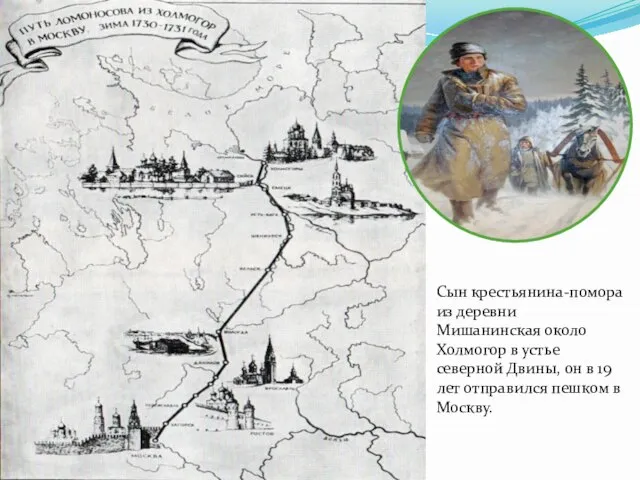 Сын крестьянина-помора из деревни Мишанинская около Холмогор в устье северной Двины,