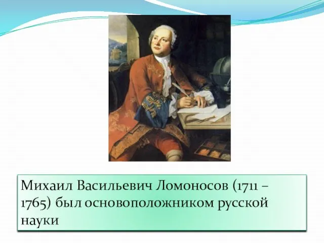 Михаил Васильевич Ломоносов (1711 – 1765) был основоположником русской науки