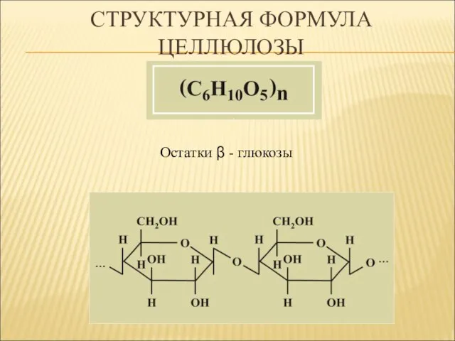 СТРУКТУРНАЯ ФОРМУЛА ЦЕЛЛЮЛОЗЫ Остатки β - глюкозы