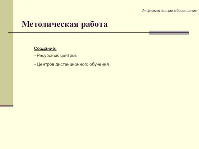 Методическая работа Создание: - Ресурсных центров - Центров дистанционного обучения Информатизация образования