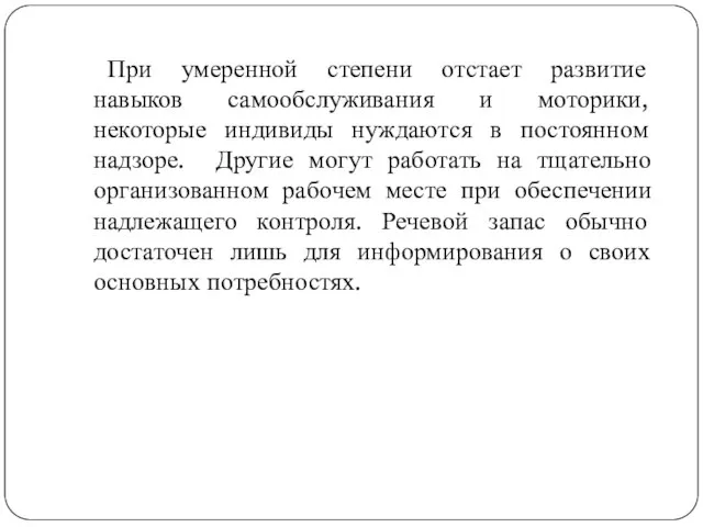 При умеренной степени отстает развитие навыков самообслуживания и моторики, некоторые индивиды