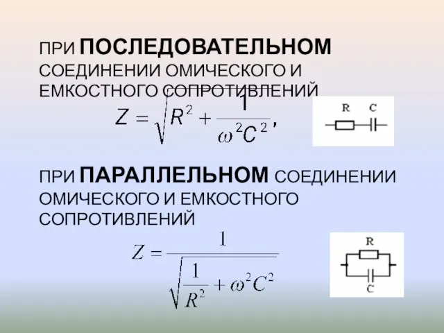 ПРИ ПОСЛЕДОВАТЕЛЬНОМ СОЕДИНЕНИИ ОМИЧЕСКОГО И ЕМКОСТНОГО СОПРОТИВЛЕНИЙ ПРИ ПАРАЛЛЕЛЬНОМ СОЕДИНЕНИИ ОМИЧЕСКОГО И ЕМКОСТНОГО СОПРОТИВЛЕНИЙ