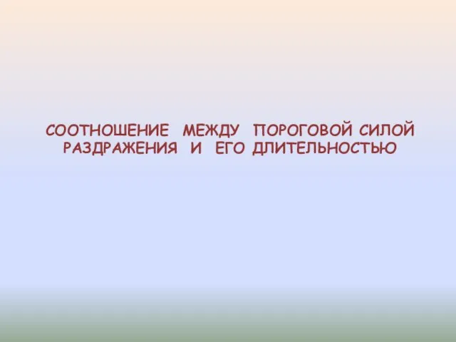 СООТНОШЕНИЕ МЕЖДУ ПОРОГОВОЙ СИЛОЙ РАЗДРАЖЕНИЯ И ЕГО ДЛИТЕЛЬНОСТЬЮ