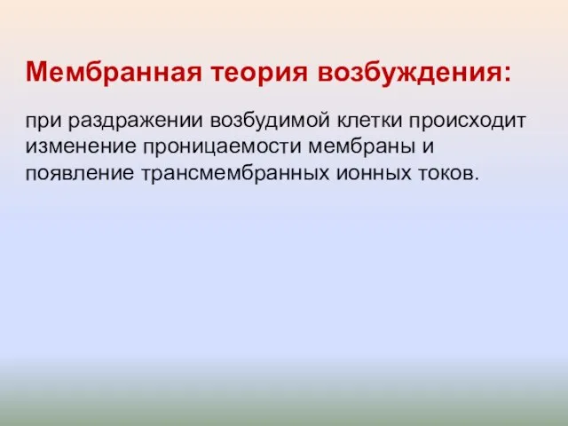 Мембранная теория возбуждения: при раздражении возбудимой клетки происходит изменение проницаемости мембраны и появление трансмембранных ионных токов.