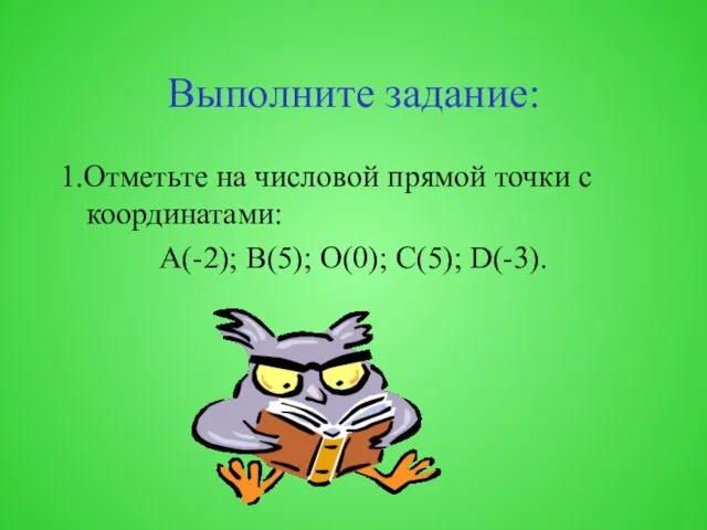 Выполните задание: 1.Отметьте на числовой прямой точки с координатами: А(-2); В(5); О(0); С(5); D(-3).