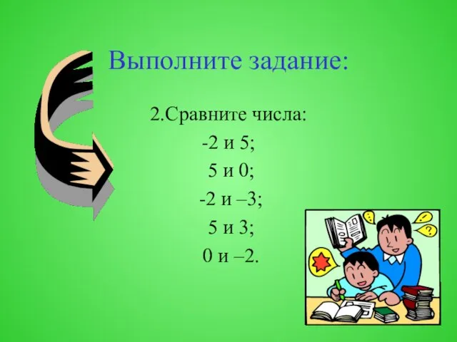 Выполните задание: 2.Сравните числа: -2 и 5; 5 и 0; -2