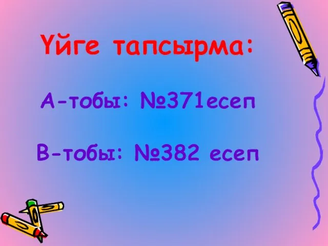 Үйге тапсырма: А-тобы: №371есеп В-тобы: №382 есеп