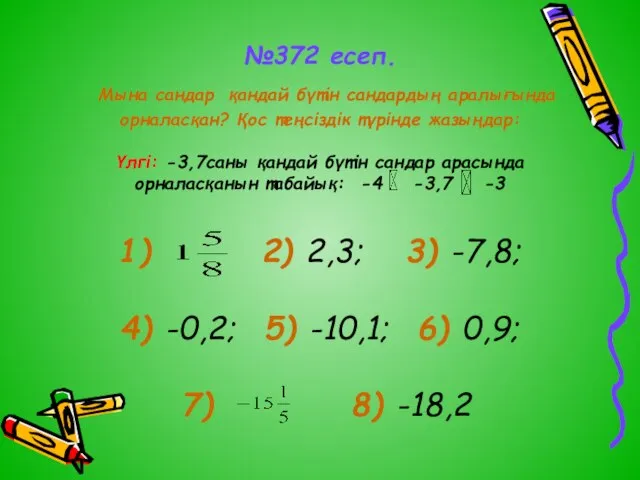 №372 есеп. Мына сандар қандай бүтін сандардың аралығында орналасқан? Қос теңсіздік