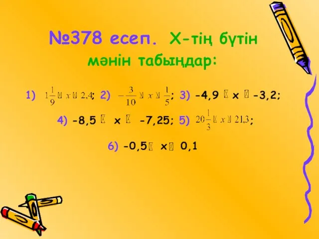 №378 есеп. Х-тің бүтін мәнін табыңдар: 1) ; 2) ; 3)