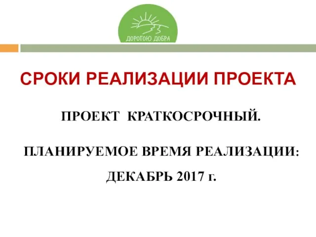 ПРОЕКТ КРАТКОСРОЧНЫЙ. ПЛАНИРУЕМОЕ ВРЕМЯ РЕАЛИЗАЦИИ: ДЕКАБРЬ 2017 г. СРОКИ РЕАЛИЗАЦИИ ПРОЕКТА