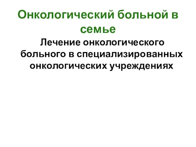 Онкологический больной в семье Лечение онкологического больного в специализированных онкологических учреждениях