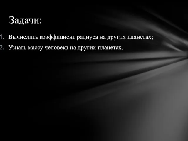 Вычислить коэффициент радиуса на других планетах; Узнать массу человека на других планетах. Задачи: