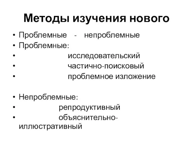 Методы изучения нового Проблемные - непроблемные Проблемные: исследовательский частично-поисковый проблемное изложение Непроблемные: репродуктивный объяснительно-иллюстративный