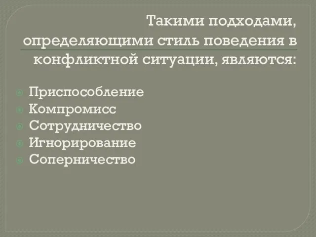 Такими подходами, определяющими стиль поведения в конфликтной ситуации, являются: Приспособление Компромисс Сотрудничество Игнорирование Соперничество