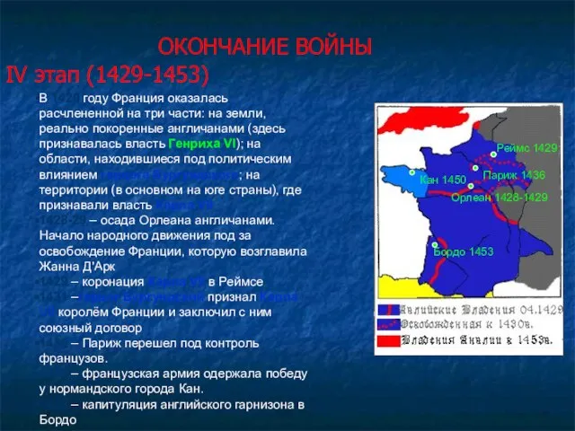 ОКОНЧАНИЕ ВОЙНЫ IV этап (1429-1453) В 1429 году Франция оказалась расчлененной