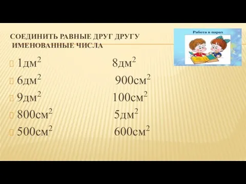 СОЕДИНИТЬ РАВНЫЕ ДРУГ ДРУГУ ИМЕНОВАННЫЕ ЧИСЛА 1дм2 8дм2 6дм2 900см2 9дм2 100см2 800см2 5дм2 500см2 600см2