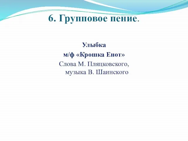 6. Групповое пение. Улыбка м/ф «Крошка Енот» Слова М. Пляцковского, музыка В. Шаинского