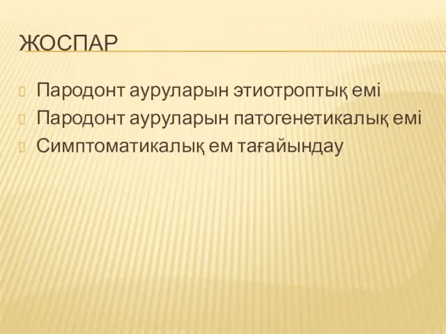 ЖОСПАР Пародонт ауруларын этиотроптық емі Пародонт ауруларын патогенетикалық емі Симптоматикалық ем тағайындау