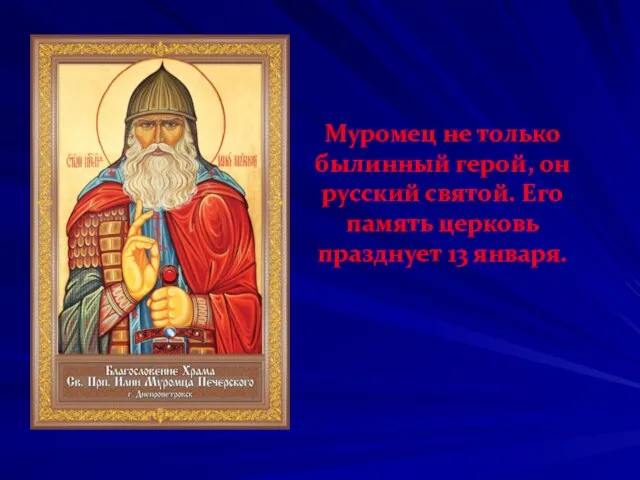 Муромец не только былинный герой, он русский святой. Его память церковь празднует 13 января.