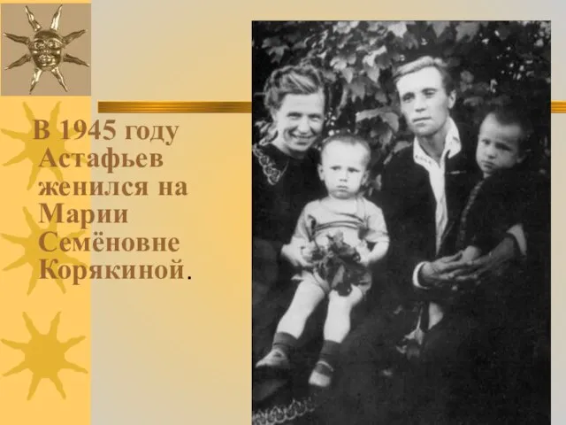 В 1945 году Астафьев женился на Марии Семёновне Корякиной.