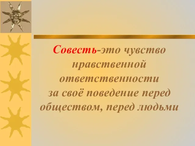 Совесть-это чувство нравственной ответственности за своё поведение перед обществом, перед людьми