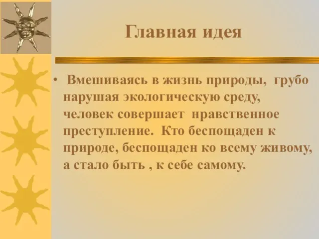 Главная идея Вмешиваясь в жизнь природы, грубо нарушая экологическую среду, человек