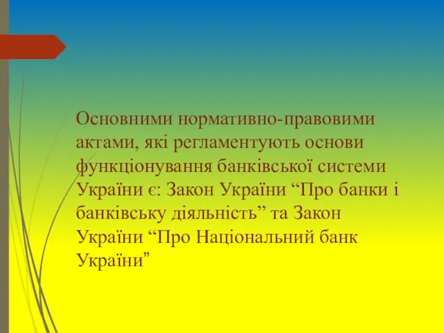 Основними нормативно-правовими актами, які регламентують основи функціонування банківської системи України є: