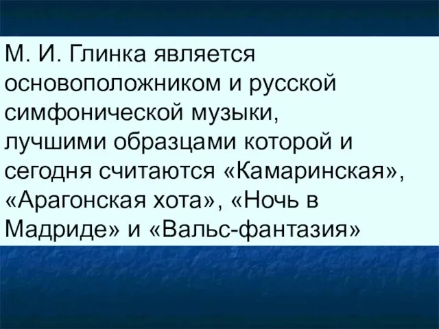 М. И. Глинка является основоположником и русской симфонической музыки, лучшими образцами