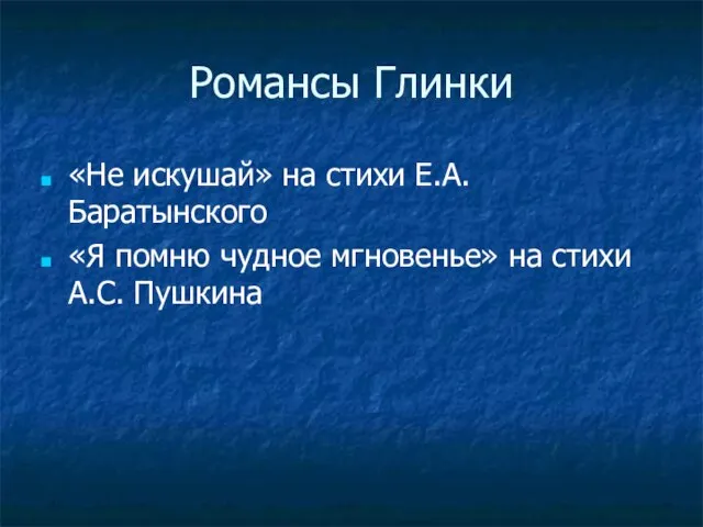 Романсы Глинки «Не искушай» на стихи Е.А. Баратынского «Я помню чудное мгновенье» на стихи А.С. Пушкина