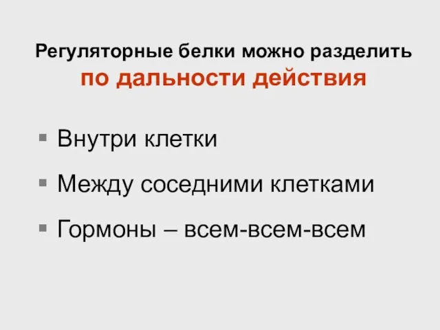 Регуляторные белки можно разделить по дальности действия Внутри клетки Между соседними клетками Гормоны – всем-всем-всем