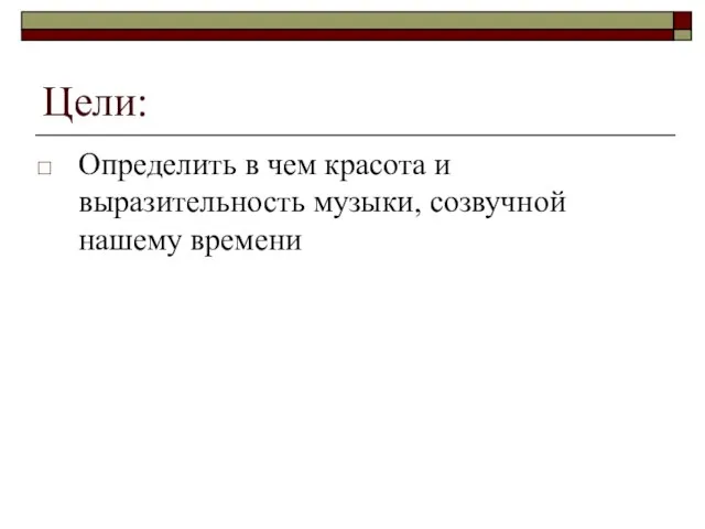 Цели: Определить в чем красота и выразительность музыки, созвучной нашему времени