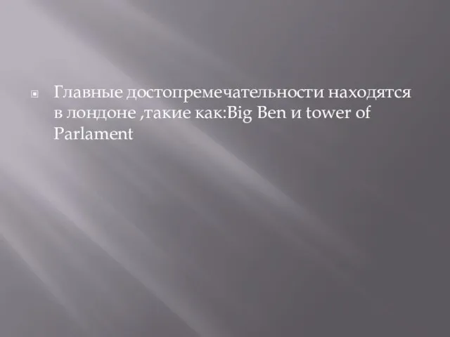 Главные достопремечательности находятся в лондоне ,такие как:Big Ben и tower of Parlament