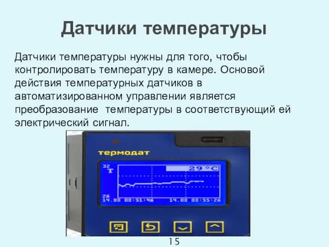 Датчики температуры нужны для того, чтобы контролировать температуру в камере. Основой