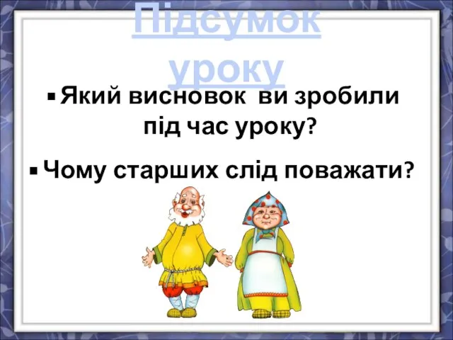 Який висновок ви зробили під час уроку? Підсумок уроку Чому старших слід поважати?